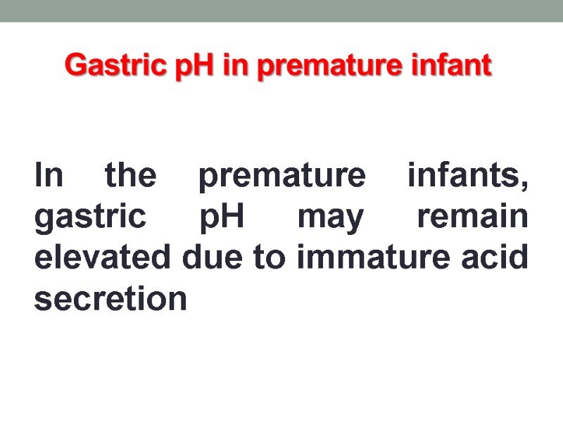Gastric pH in premature infant  In the premature infants, gastric pH may remain